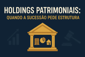 Read more about the article Holdings Patrimoniais: Quando a Sucessão Pede Estrutura